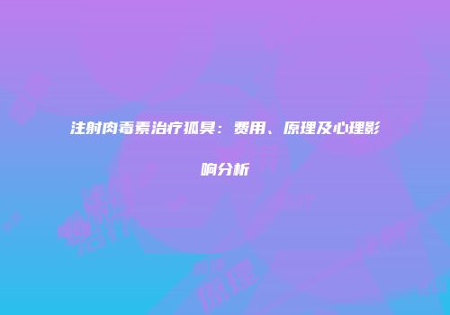 注射肉毒素治疗狐臭：费用、原理及心理影响分析
