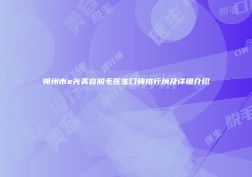 朔州市e光美容脱毛医生口碑排行榜及详细介绍