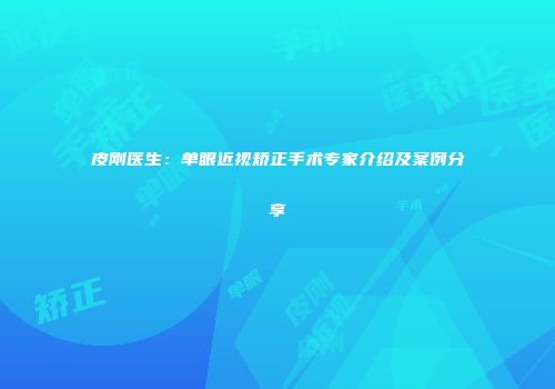 皮刚医生：单眼近视矫正手术专家介绍及案例分享