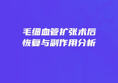 毛细血管扩张术后恢复与副作用分析