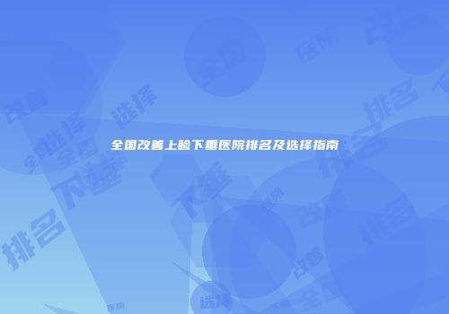 全国改善上睑下垂医院排名及选择指南