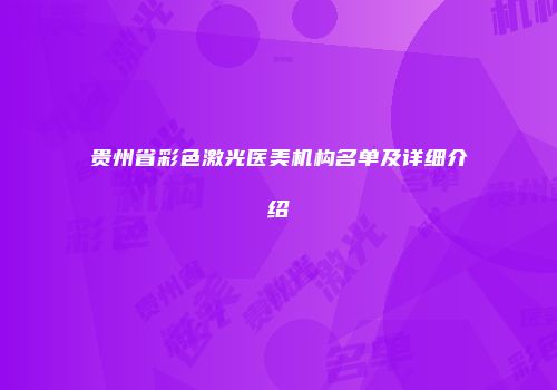 贵州省彩色激光医美机构名单及详细介绍