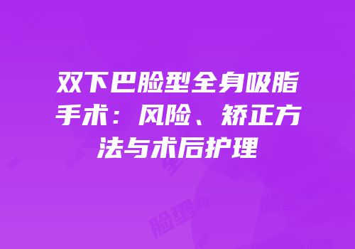 双下巴脸型全身吸脂手术：风险、矫正方法与术后护理