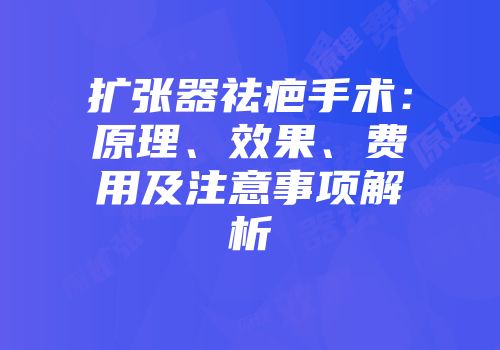 扩张器祛疤手术：原理、效果、费用及注意事项解析