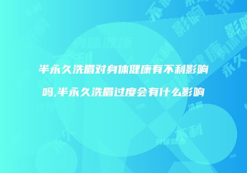 半永久洗眉对身体健康有不利影响吗,半永久洗眉过度会有什么影响