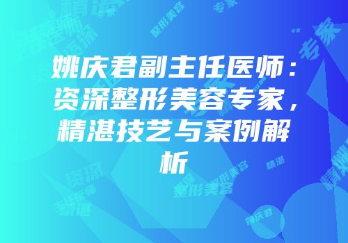 姚庆君副主任医师：资深整形美容专家，精湛技艺与案例解析