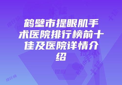 鹤壁市提眼肌手术医院排行榜前十佳及医院详情介绍