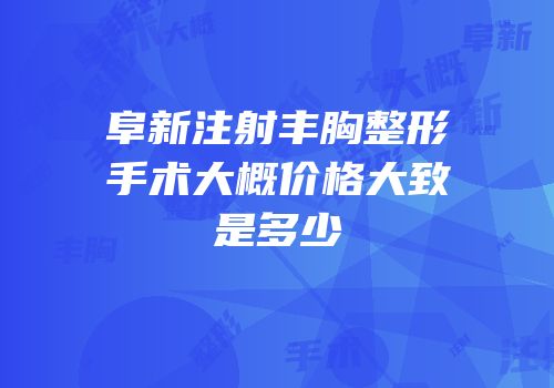 阜新注射丰胸整形手术大概价格大致是多少