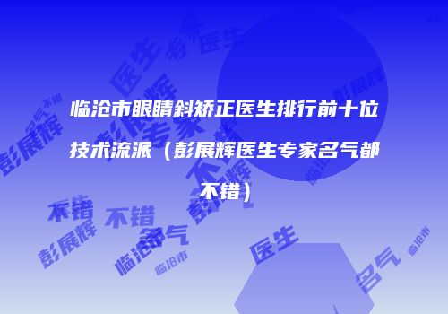 临沧市眼睛斜矫正医生排行前十位技术流派（彭展辉医生专家名气都不错）