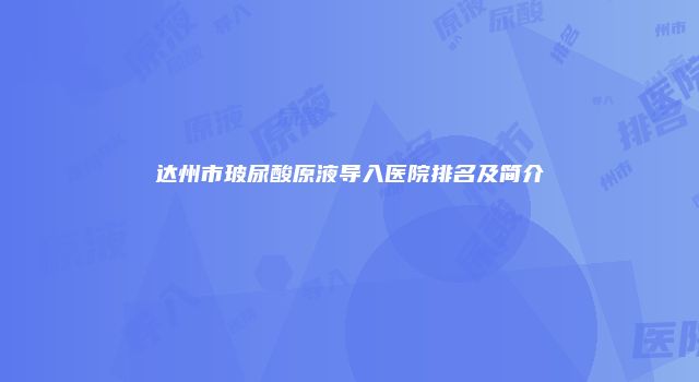 达州市玻尿酸原液导入医院排名及简介
