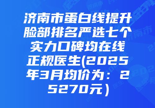 济南市蛋白线提升脸部排名严选七个实力口碑均在线正规医生(2025年3月均价为：25270元）