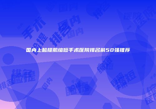 国内上睑提肌缩短手术医院排名前50强推荐