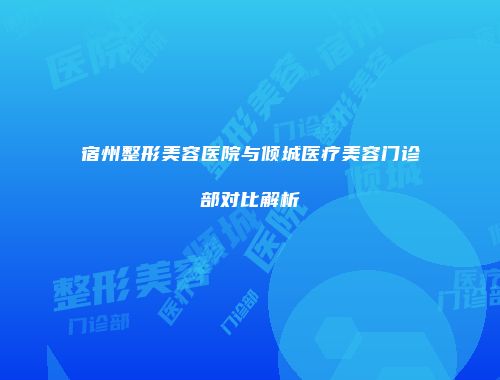 宿州整形美容医院与倾城医疗美容门诊部对比解析