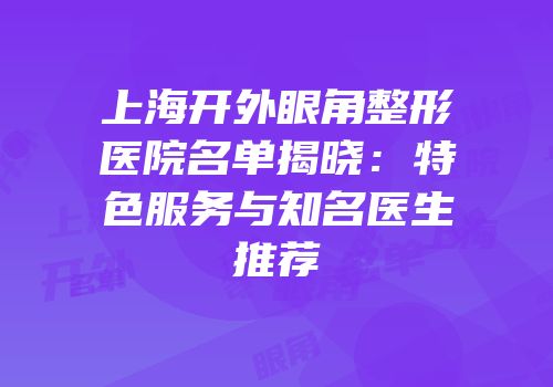 上海开外眼角整形医院名单揭晓：特色服务与知名医生推荐