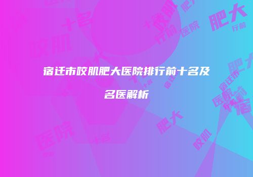 宿迁市咬肌肥大医院排行前十名及名医解析