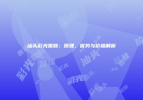 汕头彩光嫩肤：原理、优势与价格解析
