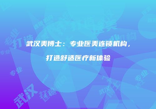 武汉美博士：专业医美连锁机构，打造舒适医疗新体验