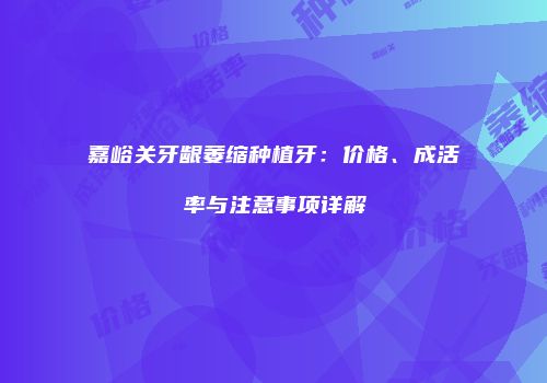 嘉峪关牙龈萎缩种植牙：价格、成活率与注意事项详解