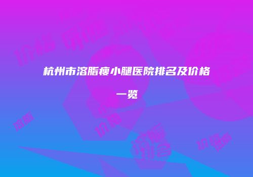 杭州市溶脂瘦小腿医院排名及价格一览