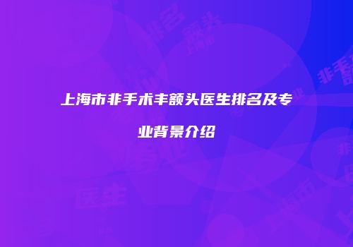 上海市非手术丰额头医生排名及专业背景介绍