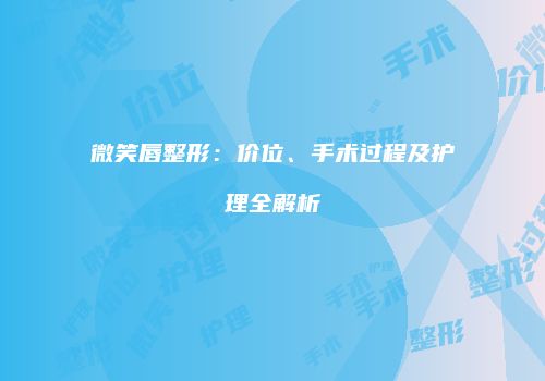 微笑唇整形：价位、手术过程及护理全解析