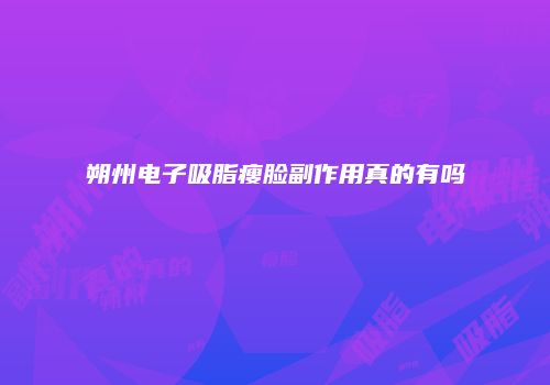 朔州电子吸脂瘦脸副作用真的有吗