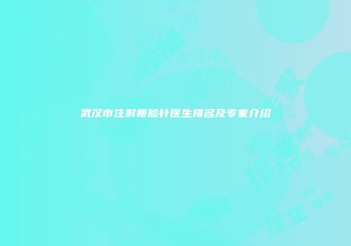 武汉市注射瘦脸针医生排名及专家介绍