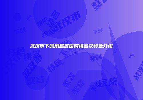 武汉市下颌角整容医院排名及特色介绍