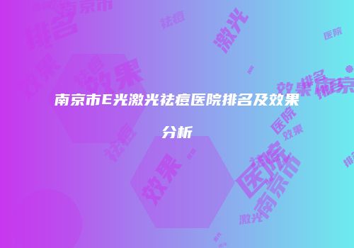 南京市E光激光祛痘医院排名及效果分析