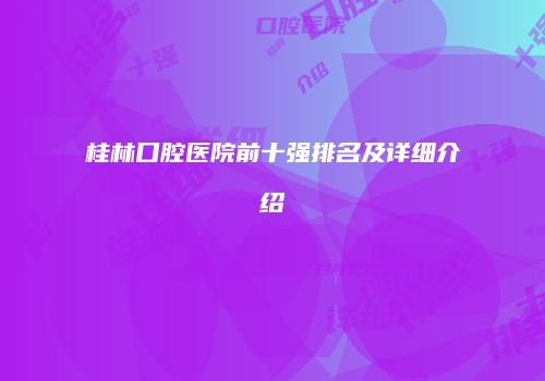 桂林口腔医院前十强排名及详细介绍