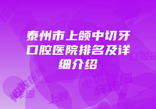 泰州市上颌中切牙口腔医院排名及详细介绍