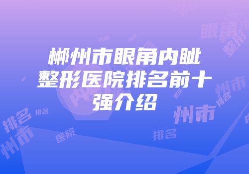 郴州市眼角内眦整形医院排名前十强介绍