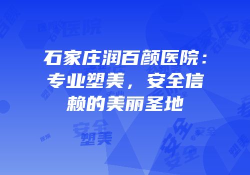 石家庄润百颜医院：专业塑美，安全信赖的美丽圣地
