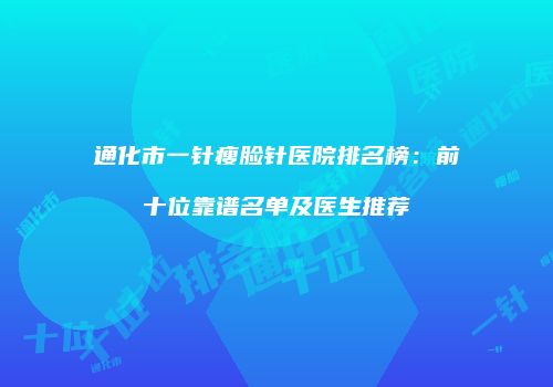 通化市一针瘦脸针医院排名榜：前十位靠谱名单及医生推荐