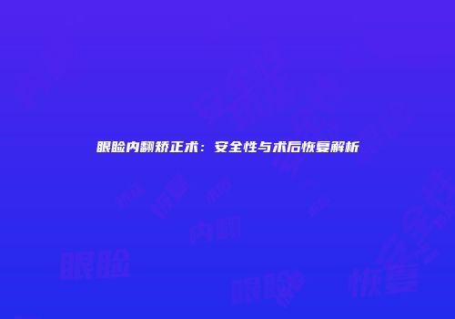 眼睑内翻矫正术：安全性与术后恢复解析