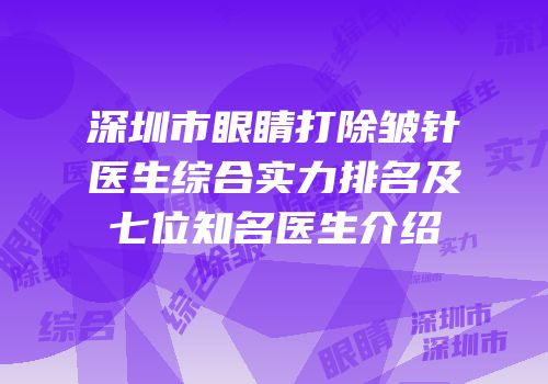 深圳市眼睛打除皱针医生综合实力排名及七位知名医生介绍