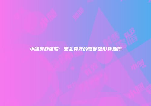 小腿射频溶脂：安全有效的腿部塑形新选择