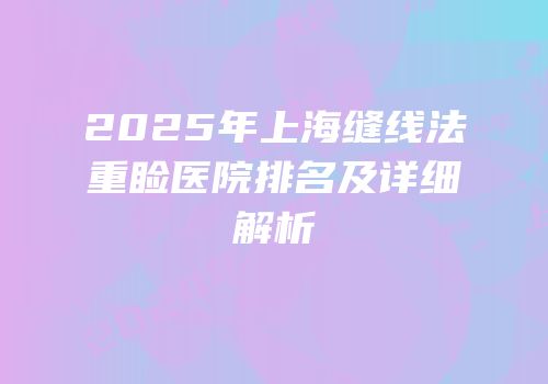 2025年上海缝线法重睑医院排名及详细解析