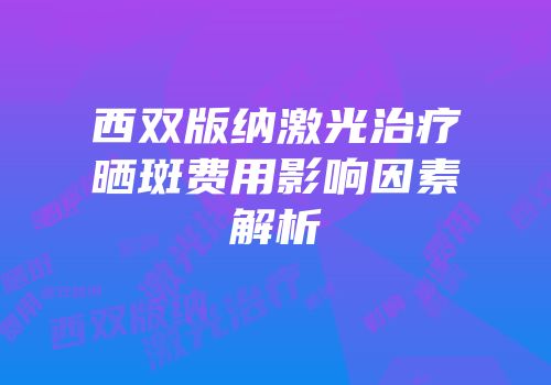 西双版纳激光治疗晒斑费用影响因素解析