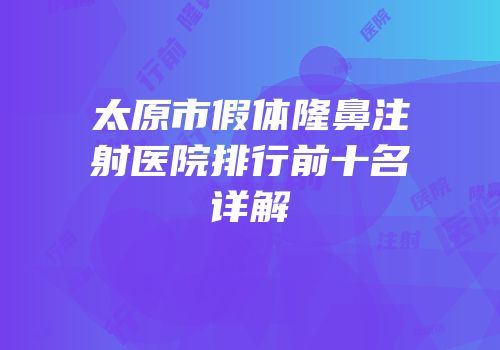 太原市假体隆鼻注射医院排行前十名详解