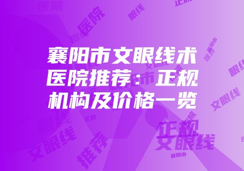 襄阳市文眼线术医院推荐：正规机构及价格一览