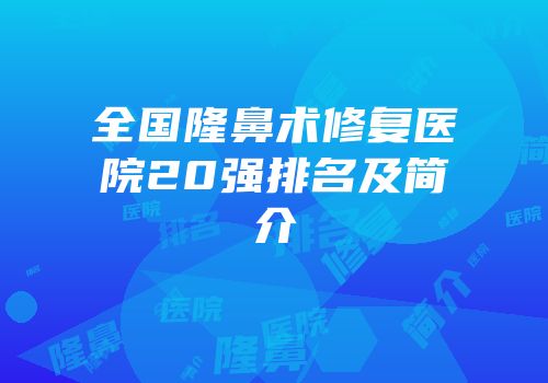 全国隆鼻术修复医院20强排名及简介