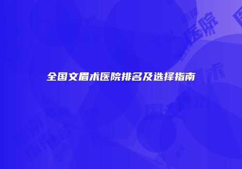 全国文眉术医院排名及选择指南