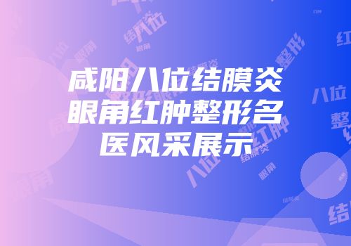 咸阳八位结膜炎眼角红肿整形名医风采展示