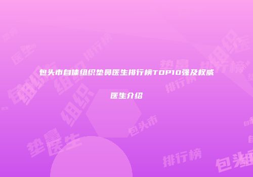 包头市自体组织垫鼻医生排行榜TOP10强及权威医生介绍