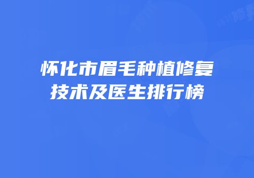怀化市眉毛种植修复技术及医生排行榜