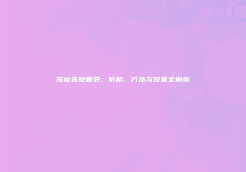 按摩去除眼袋：价格、方法与效果全解析