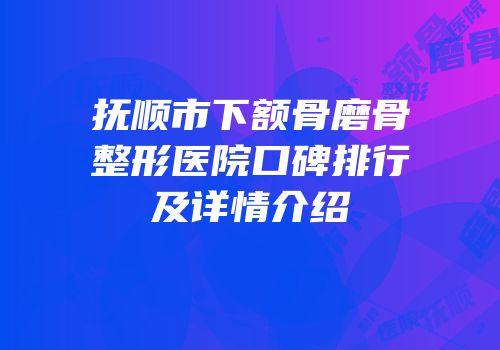 抚顺市下额骨磨骨整形医院口碑排行及详情介绍