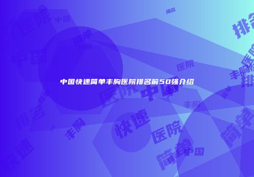 中国快速简单丰胸医院排名前50强介绍