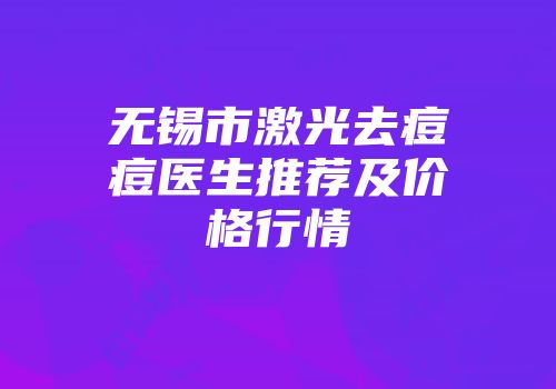 无锡市激光去痘痘医生推荐及价格行情
